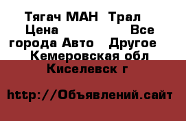  Тягач МАН -Трал  › Цена ­ 5.500.000 - Все города Авто » Другое   . Кемеровская обл.,Киселевск г.